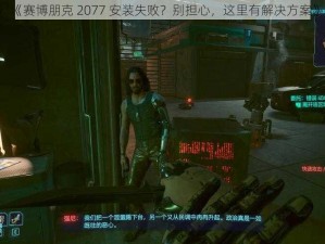 《赛博朋克 2077 安装失败？别担心，这里有解决方案》