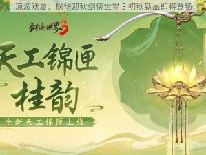 凉波戏夏，枫华迎秋剑侠世界 3 初秋新品即将登场