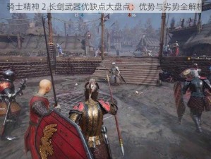 骑士精神 2 长剑武器优缺点大盘点：优势与劣势全解析