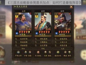 《三国志战略版徐晃盾兵加点：如何打造最强阵容》