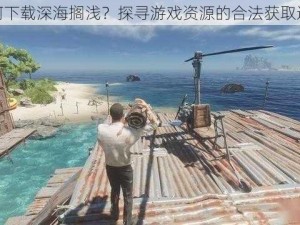 如何下载深海搁浅？探寻游戏资源的合法获取途径