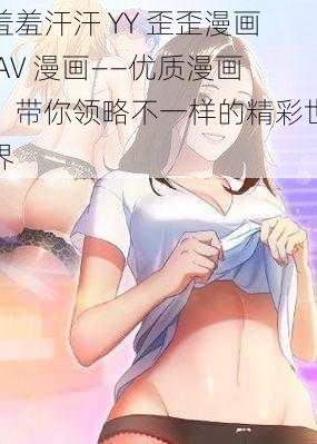 羞羞汗汗 YY 歪歪漫画 AV 漫画——优质漫画，带你领略不一样的精彩世界