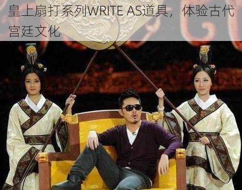 皇上扇打系列WRITE AS道具，体验古代宫廷文化