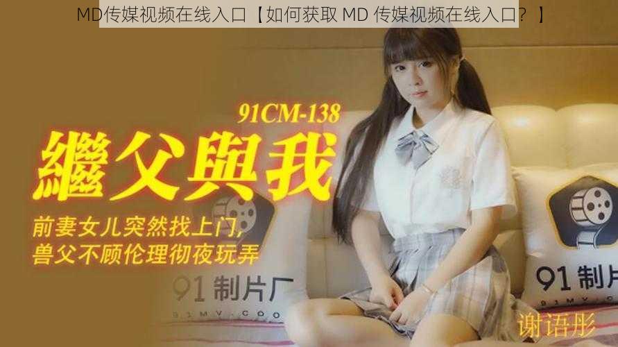 MD传媒视频在线入口【如何获取 MD 传媒视频在线入口？】