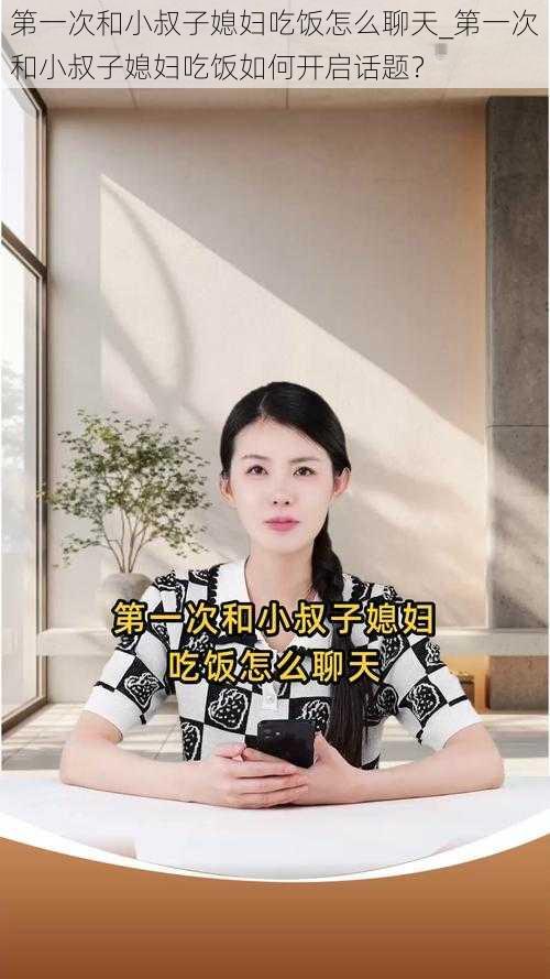 第一次和小叔子媳妇吃饭怎么聊天_第一次和小叔子媳妇吃饭如何开启话题？