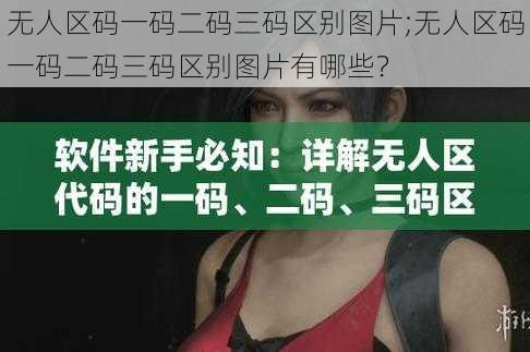 无人区码一码二码三码区别图片;无人区码一码二码三码区别图片有哪些？