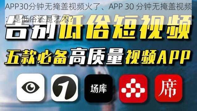 APP30分钟无掩盖视频火了、APP 30 分钟无掩盖视频：是低俗还是艺术？