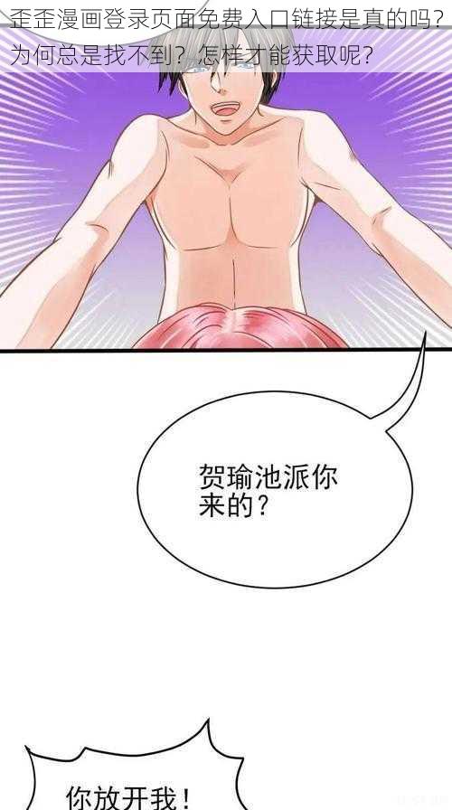 歪歪漫画登录页面免费入口链接是真的吗？为何总是找不到？怎样才能获取呢？