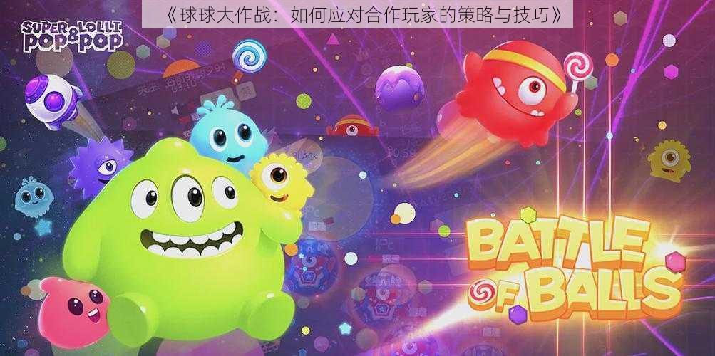 《球球大作战：如何应对合作玩家的策略与技巧》