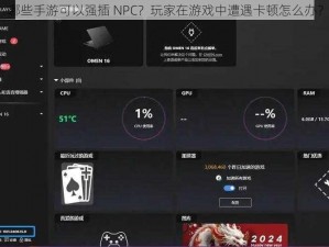 哪些手游可以强插 NPC？玩家在游戏中遭遇卡顿怎么办？