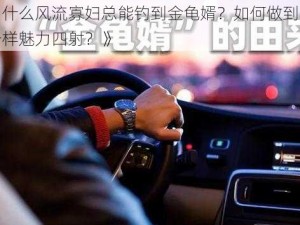 《为什么风流寡妇总能钓到金龟婿？如何做到像她们一样魅力四射？》