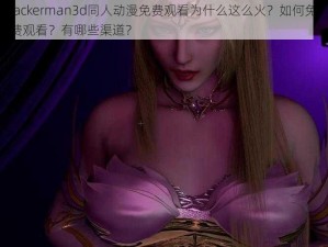 jackerman3d同人动漫免费观看为什么这么火？如何免费观看？有哪些渠道？