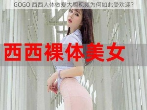 GOGO 西西人体做爰大胆视频为何如此受欢迎？