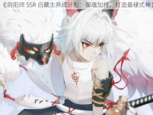 《阴阳师 SSR 白藏主养成计划：御魂加持，打造最硬式神》