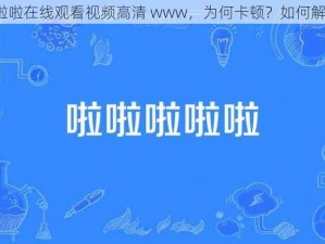 啦啦啦在线观看视频高清 www，为何卡顿？如何解决？