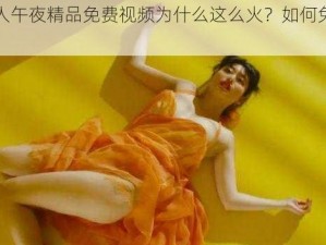 国产成人午夜精品免费视频为什么这么火？如何免费观看？