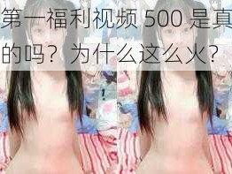 第一福利视频 500 是真的吗？为什么这么火？