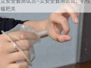 女安全套测试员—女安全套测试员：的性福把关