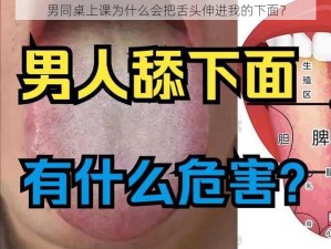 男同桌上课为什么会把舌头伸进我的下面？