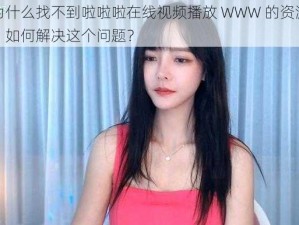 为什么找不到啦啦啦在线视频播放 WWW 的资源？如何解决这个问题？