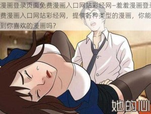 羞羞漫画登录页面免费漫画入口网站彩经网—羞羞漫画登录页面免费漫画入口网站彩经网，提供各种类型的漫画，你能在这里找到你喜欢的漫画吗？