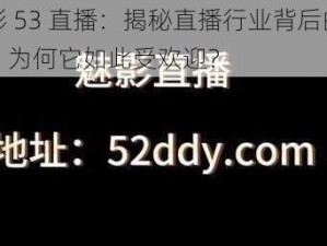 魅影 53 直播：揭秘直播行业背后的秘密，为何它如此受欢迎？