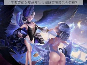 王者荣耀女英雄皮肤去掉所有服装后会怎样？