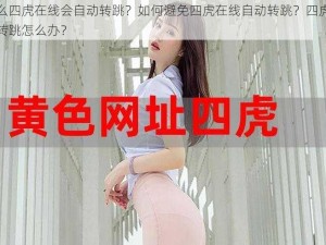 为什么四虎在线会自动转跳？如何避免四虎在线自动转跳？四虎在线自动转跳怎么办？