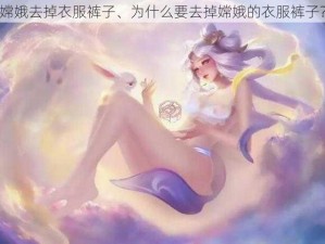 嫦娥去掉衣服裤子、为什么要去掉嫦娥的衣服裤子？