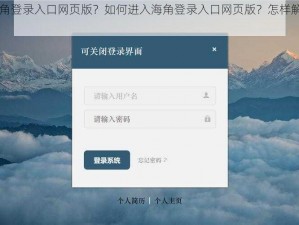 为什么找不到海角登录入口网页版？如何进入海角登录入口网页版？怎样解决海角登录入口网页版的问题？