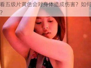 为什么看五级片黄色会对身体造成伤害？如何避免这种伤害？