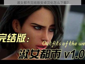 淑女都市完结版安卓汉化怎么下载？