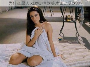 为什么黑人 XOXO 性欧美片如此受欢迎？