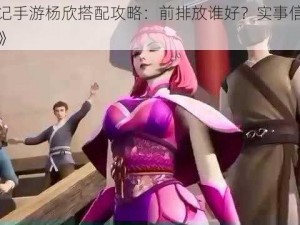 《妖神记手游杨欣搭配攻略：前排放谁好？实事信息告诉你答案》