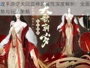 倩女幽魂手游逆天回蓝神装属性深度解析：全面揭示其独特优势与玩法策略