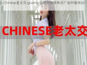 为什么 Chinese老太交 granny 会成为网络热词？如何看待这一现象？