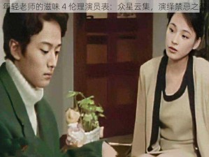 年轻老师的滋味 4 伦理演员表：众星云集，演绎禁忌之恋