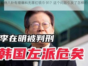 如何看待八卦有理爆料无罪红领巾 91？这个问题引发了怎样的争议？