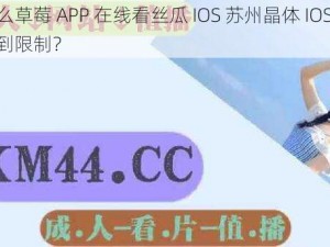 为什么草莓 APP 在线看丝瓜 IOS 苏州晶体 IOS 公司会受到限制？