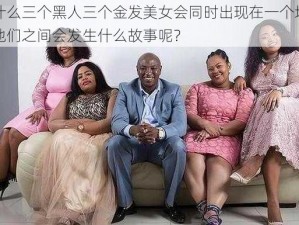 为什么三个黑人三个金发美女会同时出现在一个地方？他们之间会发生什么故事呢？