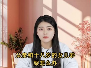 父亲和十八岁的女儿吵架怎么办-父亲与十八岁女儿吵架，家长该如何应对？