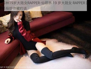 仙踪林19岁大陆女RAPPER-仙踪林 19 岁大陆女 RAPPER 因涉嫌低俗炒作被约谈