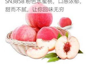 SN3858 粉色水蜜桃，口感浓郁，甜而不腻，让你回味无穷