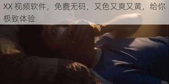 XX 视频软件，免费无码，又色又爽又黄，给你极致体验