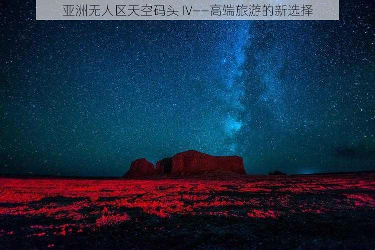 亚洲无人区天空码头 IV——高端旅游的新选择