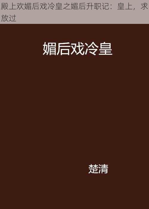 殿上欢媚后戏冷皇之媚后升职记：皇上，求放过