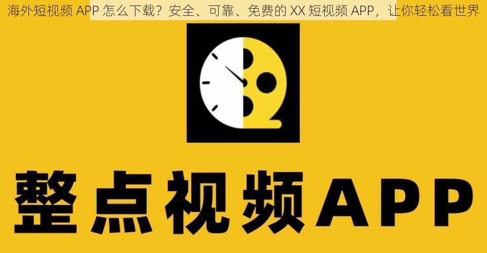 海外短视频 APP 怎么下载？安全、可靠、免费的 XX 短视频 APP，让你轻松看世界