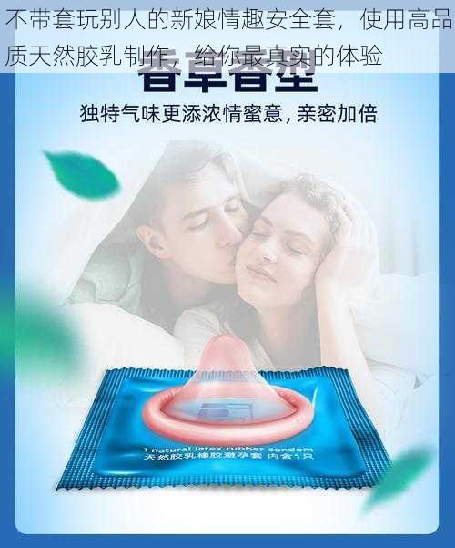 不带套玩别人的新娘情趣安全套，使用高品质天然胶乳制作，给你最真实的体验