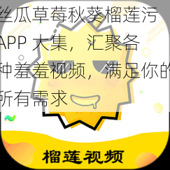 丝瓜草莓秋葵榴莲污 APP 大集，汇聚各种羞羞视频，满足你的所有需求