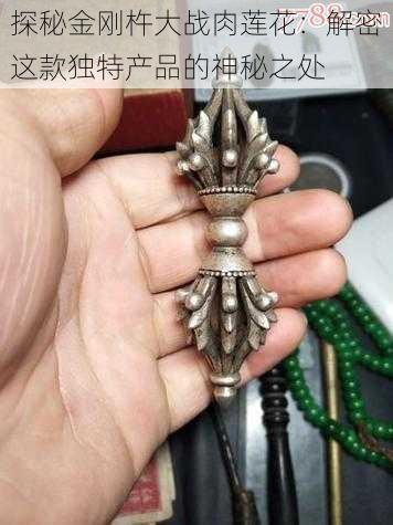 探秘金刚杵大战肉莲花：解密这款独特产品的神秘之处